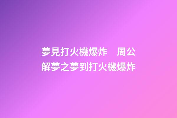 夢見打火機爆炸　周公解夢之夢到打火機爆炸